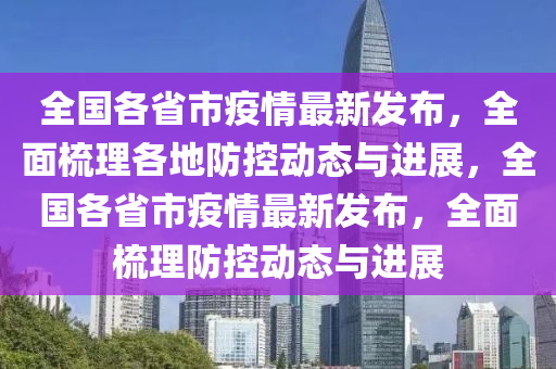 全国各省市疫情最新发布，全面梳理各地防控动态与进展，全国各省市疫情最新发布，全面梳理防控动态与进展