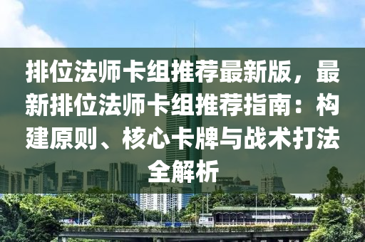 排位法师卡组推荐最新版，最新排位法师卡组推荐指南：构建原则、核心卡牌与战术打法全解析