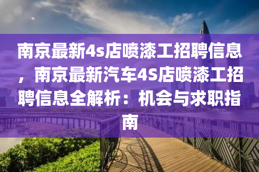 南京最新4s店喷漆工招聘信息，南京最新汽车4S店喷漆工招聘信息全解析：机会与求职指南