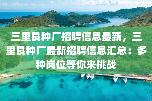 三里良种厂招聘信息最新，三里良种厂最新招聘信息汇总：多种岗位等你来挑战