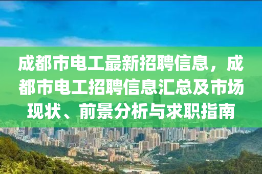 成都市电工最新招聘信息，成都市电工招聘信息汇总及市场现状、前景分析与求职指南