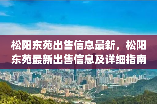 松阳东苑出售信息最新，松阳东苑最新出售信息及详细指南