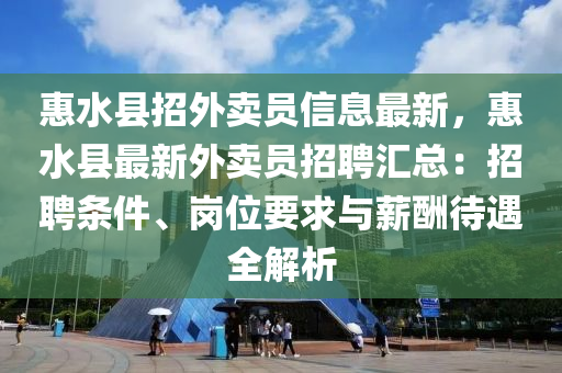 惠水县招外卖员信息最新，惠水县最新外卖员招聘汇总：招聘条件、岗位要求与薪酬待遇全解析