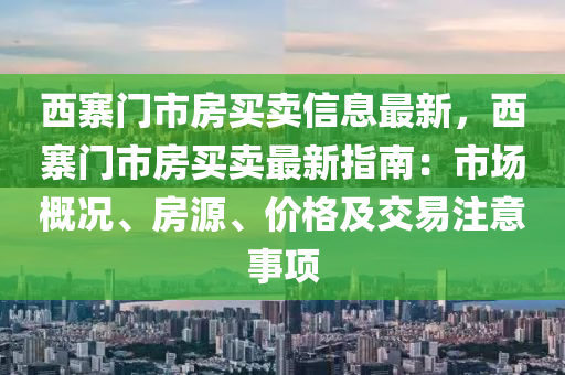 西寨门市房买卖信息最新，西寨门市房买卖最新指南：市场概况、房源、价格及交易注意事项