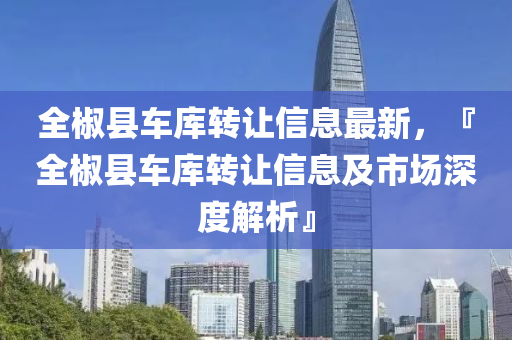 全椒县车库转让信息最新，『全椒县车库转让信息及市场深度解析』