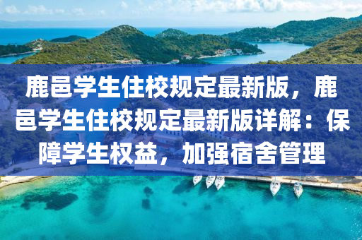 鹿邑学生住校规定最新版，鹿邑学生住校规定最新版详解：保障学生权益，加强宿舍管理