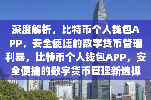 深度解析，比特币个人钱包APP，安全便捷的数字货币管理利器，比特币个人钱包APP，安全便捷的数字货币管理新选择