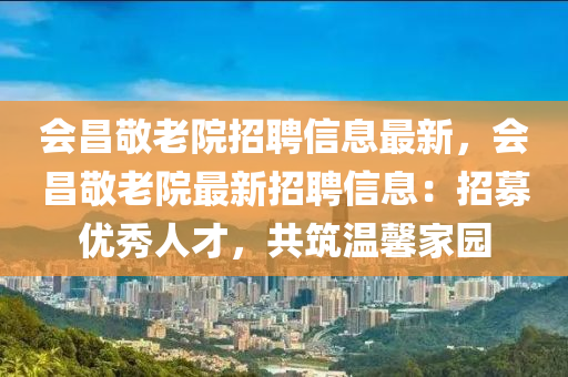 会昌敬老院招聘信息最新，会昌敬老院最新招聘信息：招募优秀人才，共筑温馨家园