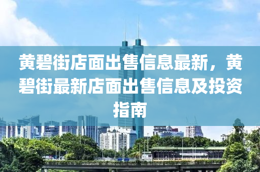 黄碧街店面出售信息最新，黄碧街最新店面出售信息及投资指南