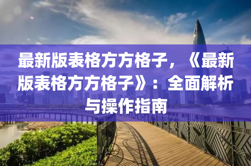 最新版表格方方格子，《最新版表格方方格子》：全面解析与操作指南