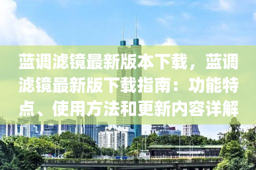 蓝调滤镜最新版本下载，蓝调滤镜最新版下载指南：功能特点、使用方法和更新内容详解