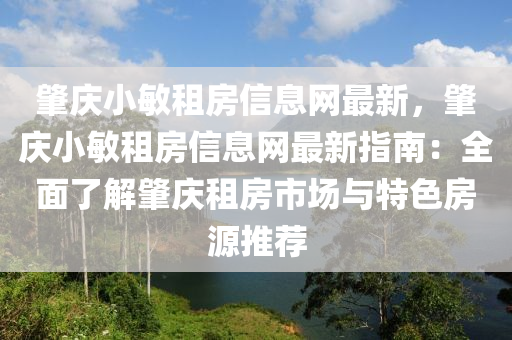 肇庆小敏租房信息网最新，肇庆小敏租房信息网最新指南：全面了解肇庆租房市场与特色房源推荐