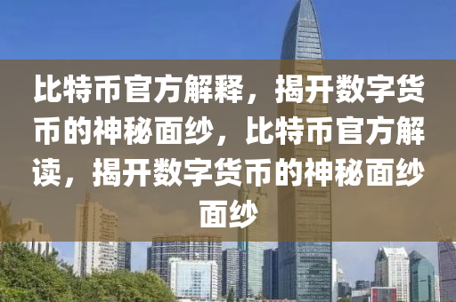 比特币官方解释，揭开数字货币的神秘面纱，比特币官方解读，揭开数字货币的神秘面纱面纱