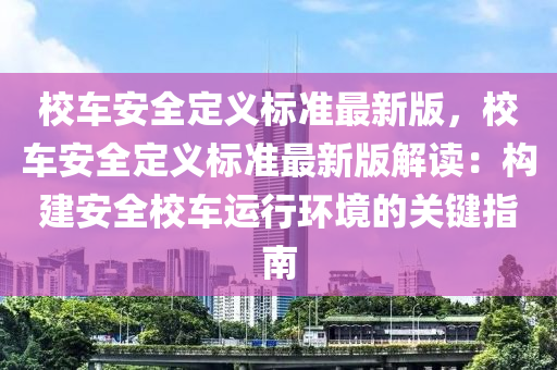 校车安全定义标准最新版，校车安全定义标准最新版解读：构建安全校车运行环境的关键指南