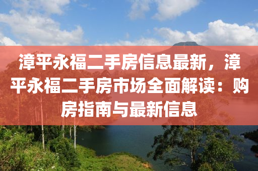 漳平永福二手房信息最新，漳平永福二手房市场全面解读：购房指南与最新信息