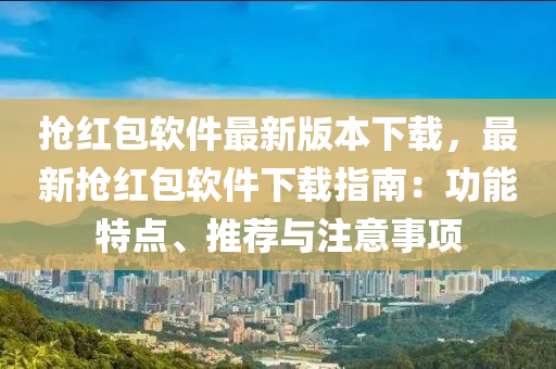 抢红包软件最新版本下载，最新抢红包软件下载指南：功能特点、推荐与注意事项