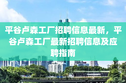 平谷卢森工厂招聘信息最新，平谷卢森工厂最新招聘信息及应聘指南