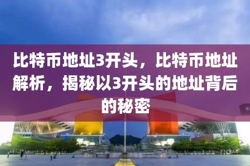 比特币地址3开头，比特币地址解析，揭秘以3开头的地址背后的秘密