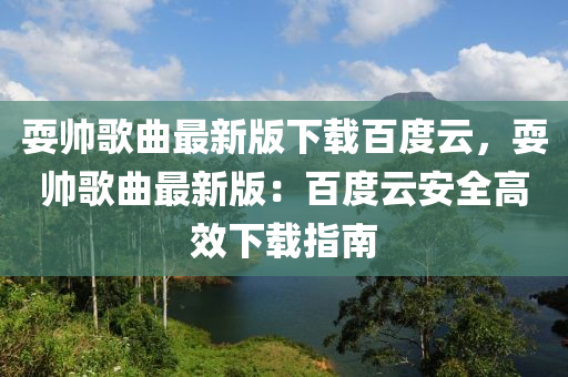 耍帅歌曲最新版下载百度云，耍帅歌曲最新版：百度云安全高效下载指南