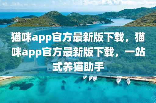 猫咪app官方最新版下载，猫咪app官方最新版下载，一站式养猫助手