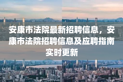 安康市法院最新招聘信息，安康市法院招聘信息及应聘指南实时更新