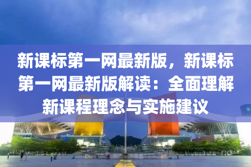 新课标第一网最新版，新课标第一网最新版解读：全面理解新课程理念与实施建议