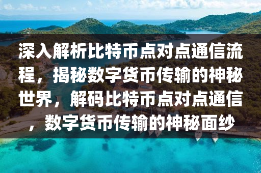 深入解析比特币点对点通信流程，揭秘数字货币传输的神秘世界，解码比特币点对点通信，数字货币传输的神秘面纱