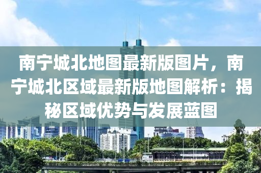 南宁城北地图最新版图片，南宁城北区域最新版地图解析：揭秘区域优势与发展蓝图