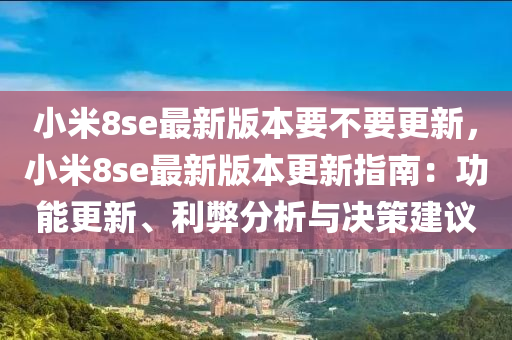 小米8se最新版本要不要更新，小米8se最新版本更新指南：功能更新、利弊分析与决策建议