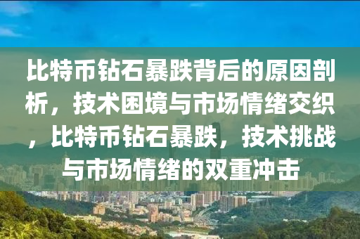 比特币钻石暴跌背后的原因剖析，技术困境与市场情绪交织，比特币钻石暴跌，技术挑战与市场情绪的双重冲击