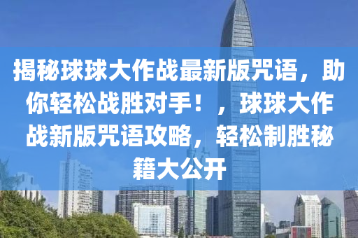 揭秘球球大作战最新版咒语，助你轻松战胜对手！，球球大作战新版咒语攻略，轻松制胜秘籍大公开