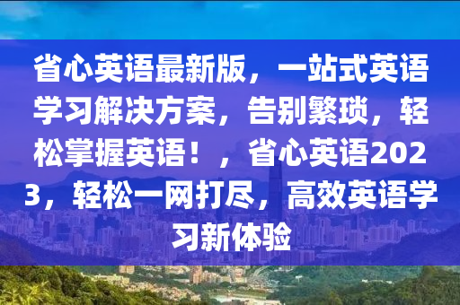 省心英语最新版，一站式英语学习解决方案，告别繁琐，轻松掌握英语！，省心英语2023，轻松一网打尽，高效英语学习新体验