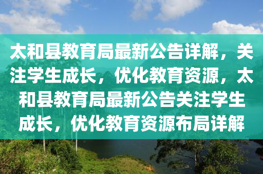 太和县教育局最新公告详解，关注学生成长，优化教育资源，太和县教育局最新公告关注学生成长，优化教育资源布局详解