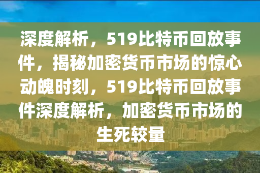 深度解析，519比特币回放事件，揭秘加密货币市场的惊心动魄时刻，519比特币回放事件深度解析，加密货币市场的生死较量