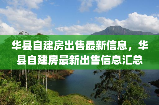 华县自建房出售最新信息，华县自建房最新出售信息汇总