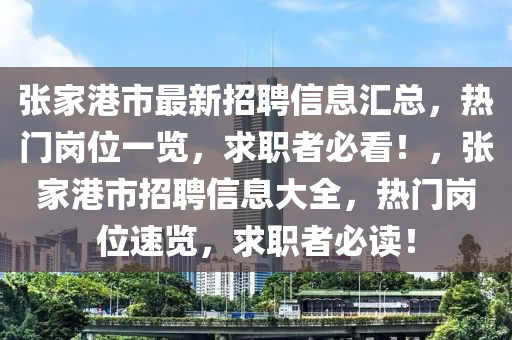 张家港市最新招聘信息汇总，热门岗位一览，求职者必看！，张家港市招聘信息大全，热门岗位速览，求职者必读！