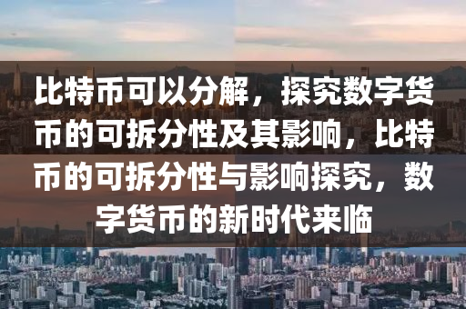 比特币可以分解，探究数字货币的可拆分性及其影响，比特币的可拆分性与影响探究，数字货币的新时代来临