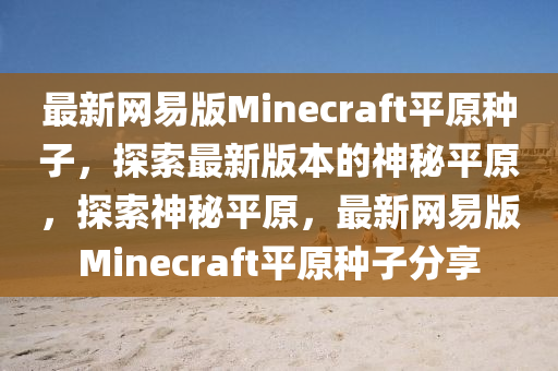 最新网易版Minecraft平原种子，探索最新版本的神秘平原，探索神秘平原，最新网易版Minecraft平原种子分享