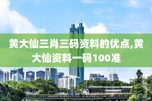 黄大仙三肖三码资料的优点,黄大仙资料一码100准