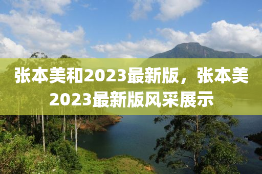 张本美和2023最新版，张本美2023最新版风采展示