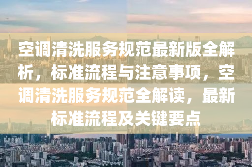 空调清洗服务规范最新版全解析，标准流程与注意事项，空调清洗服务规范全解读，最新标准流程及关键要点