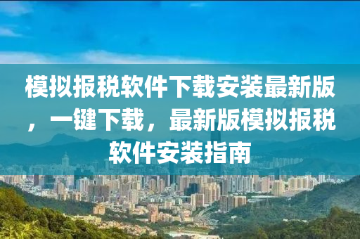 模拟报税软件下载安装最新版，一键下载，最新版模拟报税软件安装指南