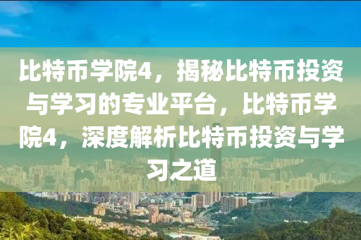 比特币学院4，揭秘比特币投资与学习的专业平台，比特币学院4，深度解析比特币投资与学习之道