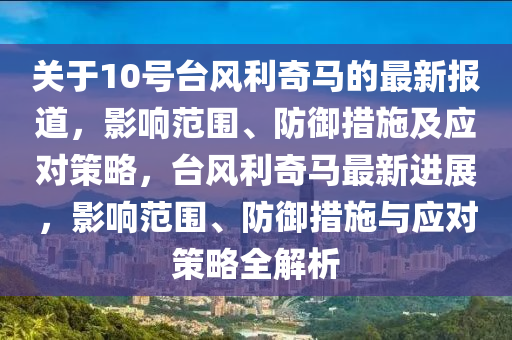 关于10号台风利奇马的最新报道，影响范围、防御措施及应对策略，台风利奇马最新进展，影响范围、防御措施与应对策略全解析