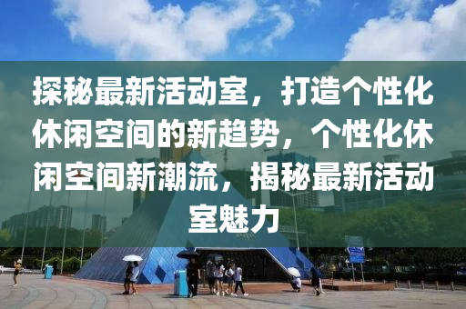 探秘最新活动室，打造个性化休闲空间的新趋势，个性化休闲空间新潮流，揭秘最新活动室魅力