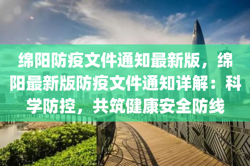 绵阳防疫文件通知最新版，绵阳最新版防疫文件通知详解：科学防控，共筑健康安全防线