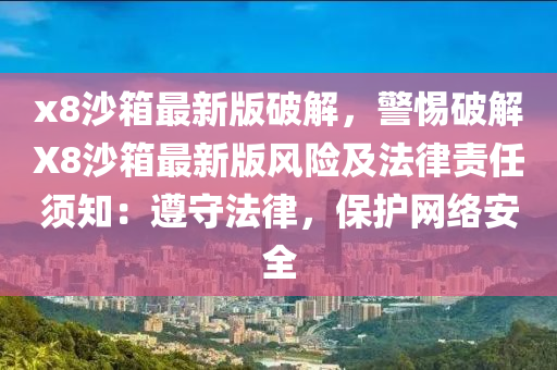 x8沙箱最新版破解，警惕破解X8沙箱最新版风险及法律责任须知：遵守法律，保护网络安全