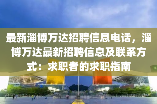 最新淄博万达招聘信息电话，淄博万达最新招聘信息及联系方式：求职者的求职指南