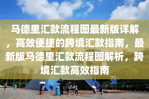 马德里汇款流程图最新版详解，高效便捷的跨境汇款指南，最新版马德里汇款流程图解析，跨境汇款高效指南