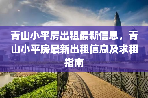 青山小平房出租最新信息，青山小平房最新出租信息及求租指南